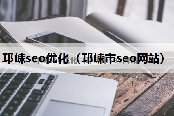 邛崃seo优化（邛崃市seo网站）