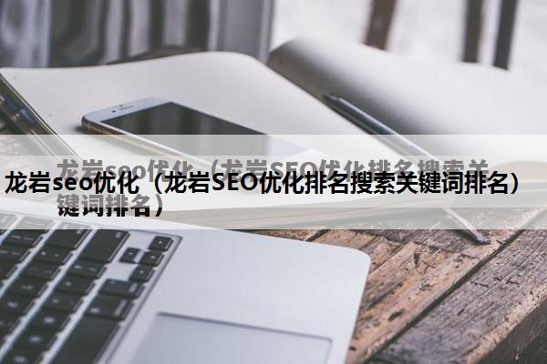 龙岩seo优化（龙岩SEO优化排名搜索关键词排名）