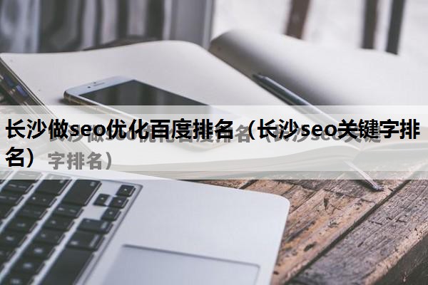 长沙做seo优化百度排名（长沙seo关键字排名）