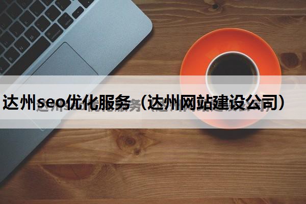 达州seo优化服务（达州网站建设公司）