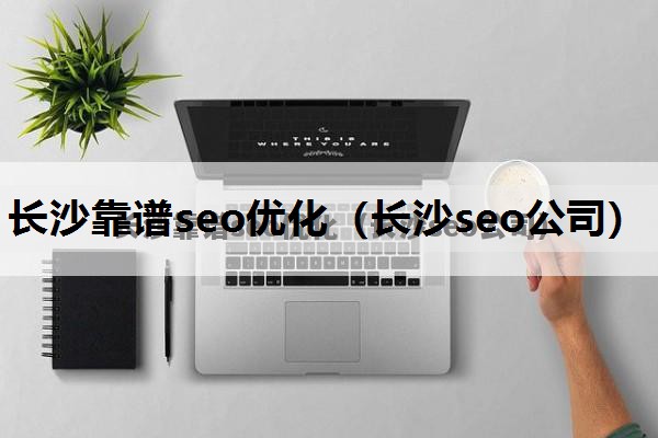 长沙靠谱seo优化（长沙seo公司）