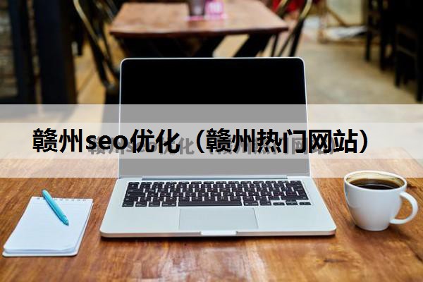 赣州seo优化（赣州热门网站）