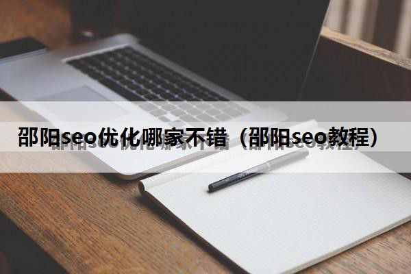 邵阳seo优化哪家不错（邵阳seo教程）