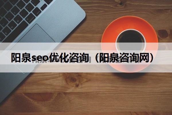 阳泉seo优化咨询（阳泉咨询网）