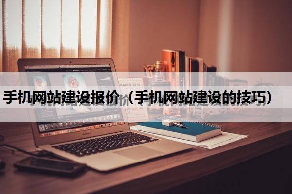 手机网站建设报价（手机网站建设的技巧）