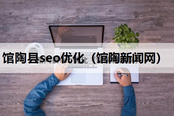 馆陶县seo优化（馆陶新闻网）