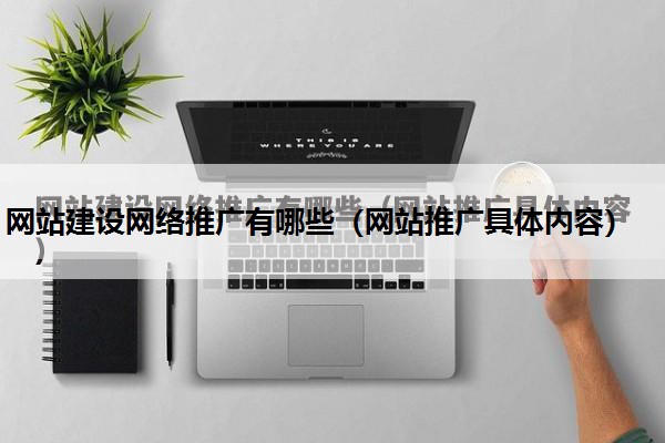 网站建设网络推广有哪些（网站推广具体内容）