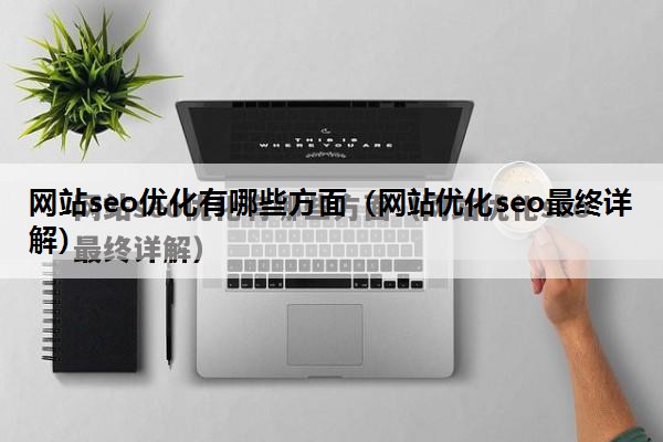 网站seo优化有哪些方面（网站优化seo最终详解）