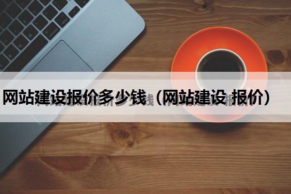 网站建设报价多少钱（网站建设 报价）