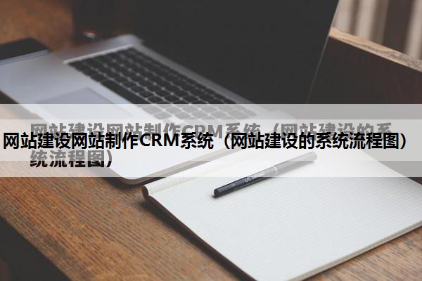 网站建设网站制作CRM系统（网站建设的系统流程图）