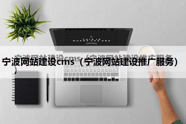 宁波网站建设cms（宁波网站建设推广服务）