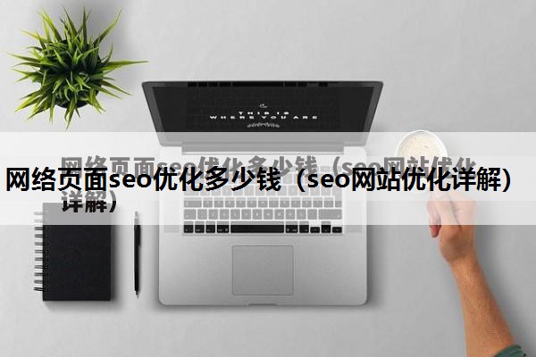 网络页面seo优化多少钱（seo网站优化详解）