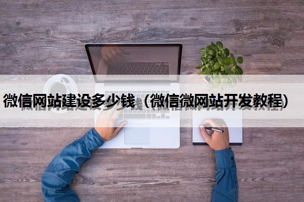 微信网站建设多少钱（微信微网站开发教程）