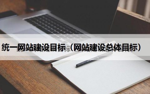 统一网站建设目标（网站建设总体目标）