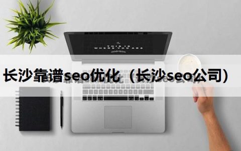 长沙靠谱seo优化（长沙seo公司）